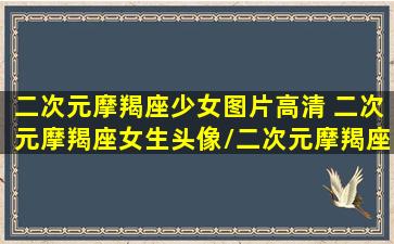 二次元摩羯座少女图片高清 二次元摩羯座女生头像/二次元摩羯座少女图片高清 二次元摩羯座女生头像-我的网站